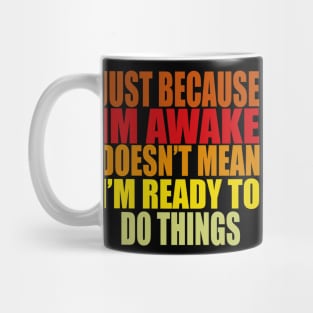 Just Because Im Awake doesn't mean i'm ready to do things Mug